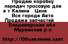 Продаю коробку передач тросовую для а/т Калина › Цена ­ 20 000 - Все города Авто » Продажа запчастей   . Владимирская обл.,Муромский р-н